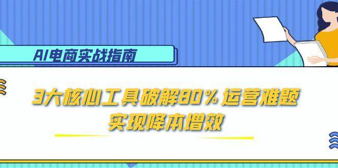 (15026期)AI电商实战指南:3大核心工具破解80%运营难题,实现降本增效 (15026期)AI电商实战指南:3大核心工具破解80%运营难题,实现降本增效