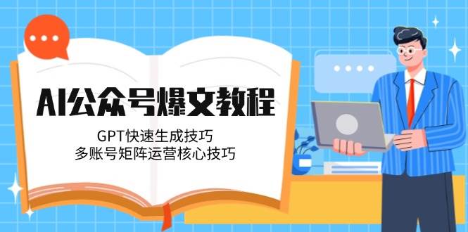 (14977期)AI公众号爆文教程,GPT快速生成技巧,多账号矩阵运营核心技巧