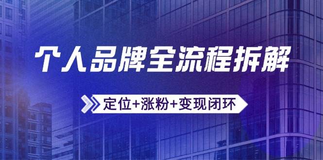 (14799期)个人品牌全流程拆解:定位+涨粉+变现闭环,微信生态运营与资源整合