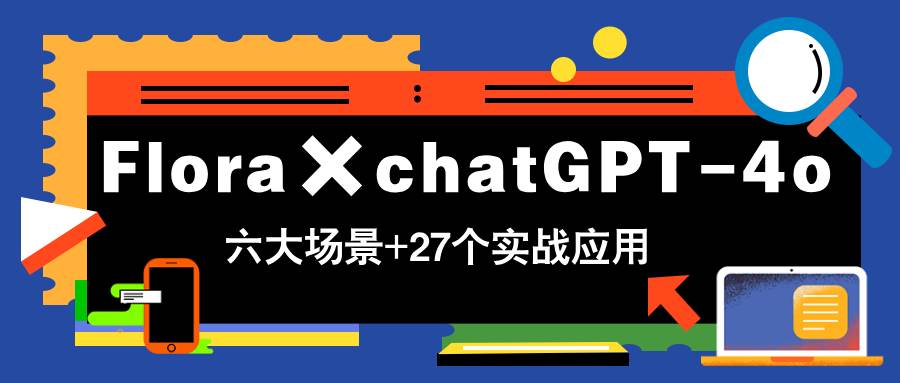 （14668期）Flora×chatGPT-4o，带你玩转六大场景的27个实战应用，学完立即变现