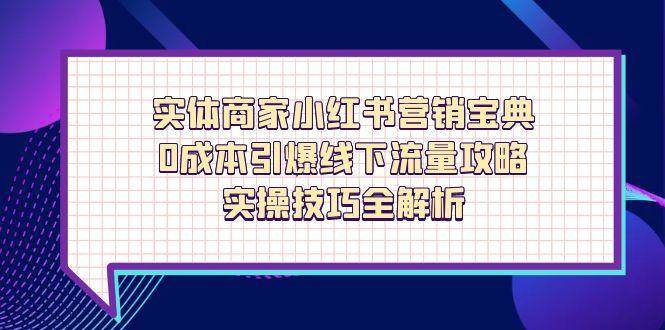 (14519期)实体商家小红书营销宝典,0成本引爆线下流量攻略,实操技巧全解析