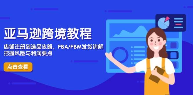 (14500期)亚马逊跨境教程,店铺注册到选品攻略,FBA/FBM发货讲解,把握风险与利润 (14500期)亚马逊跨境教程,店铺注册到选品攻略,FBA/FBM发货讲解,把握风险与利润