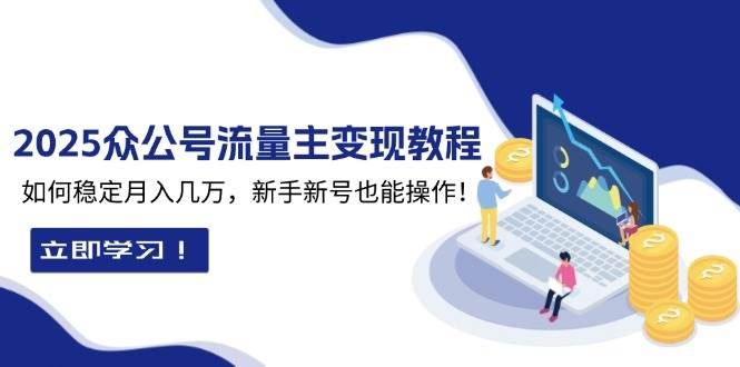 (13853期)2025众公号流量主变现教程:如何稳定月入几万,新手新号也能操作