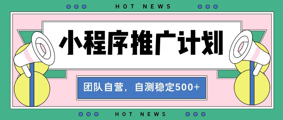 (13575期)【小程序推广计划】全自动裂变,自测收益稳定在500-2000+ (13575期)【小程序推广计划】全自动裂变,自测收益稳定在500-2000+