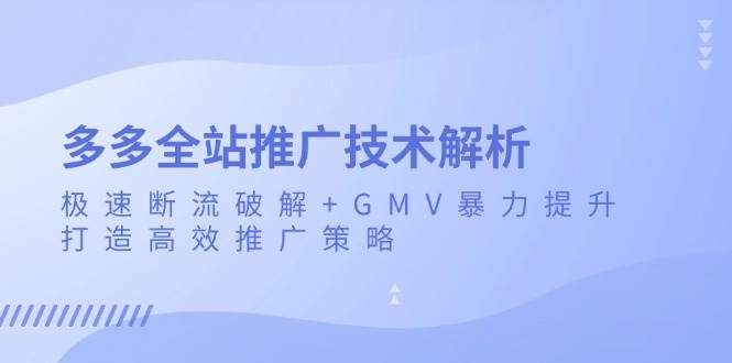 (13417期)多多全站推广技术解析:极速断流破解+GMV暴力提升,打造高效推广策略 (13417期)多多全站推广技术解析:极速断流破解+GMV暴力提升,打造高效推广策略
