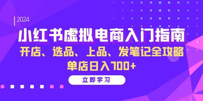 (13185期)小红书虚拟电商入门指南:开店、选品、上品、发笔记全攻略 单店日入700+