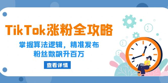 (12688期)TikTok涨粉全攻略:掌握算法逻辑,精准发布,粉丝数飙升百万