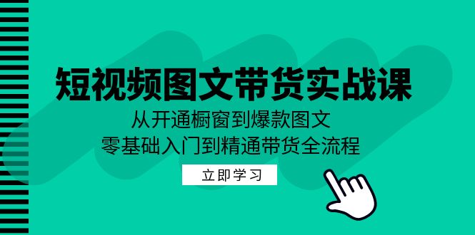 (12655期)短视频图文带货实战课:从开通橱窗到爆款图文,零基础入门到精通带货 (12655期)短视频图文带货实战课:从开通橱窗到爆款图文,零基础入门到精通带货