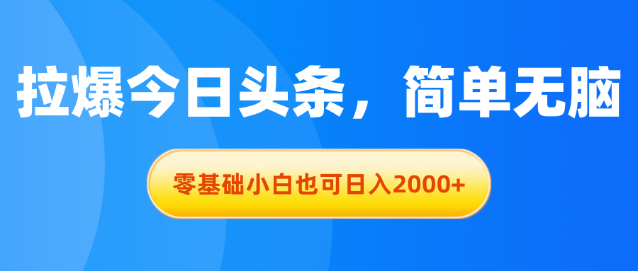 (11077期)拉爆今日头条,简单无脑,零基础小白也可日入2000+