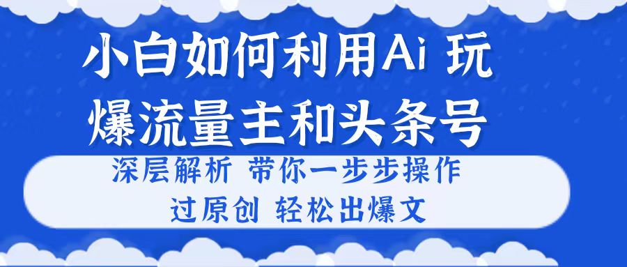(10882期)小白如何利用Ai,完爆流量主和头条号 深层解析,一步步操作,过原创出爆文 (10882期)小白如何利用Ai,完爆流量主和头条号 深层解析,一步步操作,过原创出爆文