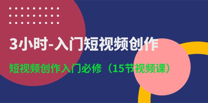(10715期)3小时-入门短视频创作:短视频创作入门必修(15节视频课) (10715期)3小时-入门短视频创作:短视频创作入门必修(15节视频课)