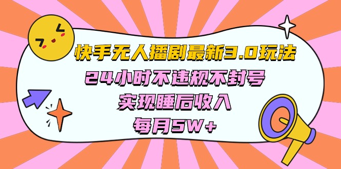 (10255期)快手 最新无人播剧3.0玩法,24小时不违规不封号,实现睡后收入,每…