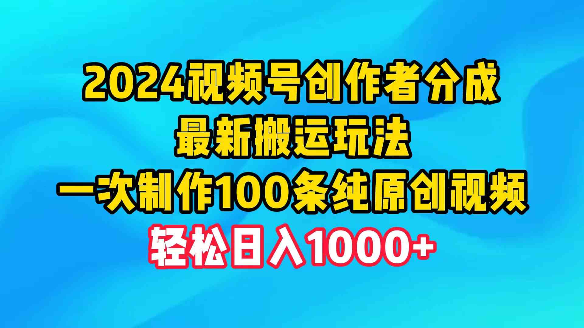 (9989期)2024视频号创作者分成,最新搬运玩法,一次制作100条纯原创视频,日入1000+ (9989期)2024视频号创作者分成,最新搬运玩法,一次制作100条纯原创视频,日入1000+