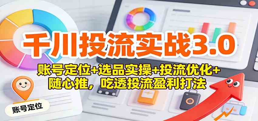 千川投流实战3.0:账号定位+选品实操+投流优化+随心推,吃透投流盈利打法 千川投流实战3.0:账号定位+选品实操+投流优化+随心推,吃透投流盈利打法