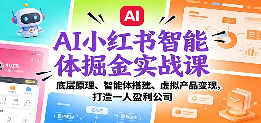 AI小红书智能体掘金实战课:智能体搭建、虚拟产品变现,打造一人盈利公司(完结)