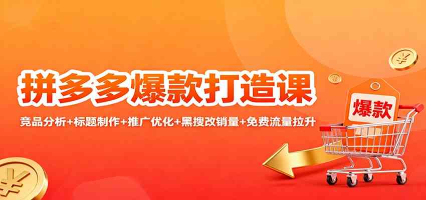 拼多多爆款打造课:竞品分析+标题制作+推广优化+黑搜改销量+免费流量拉升