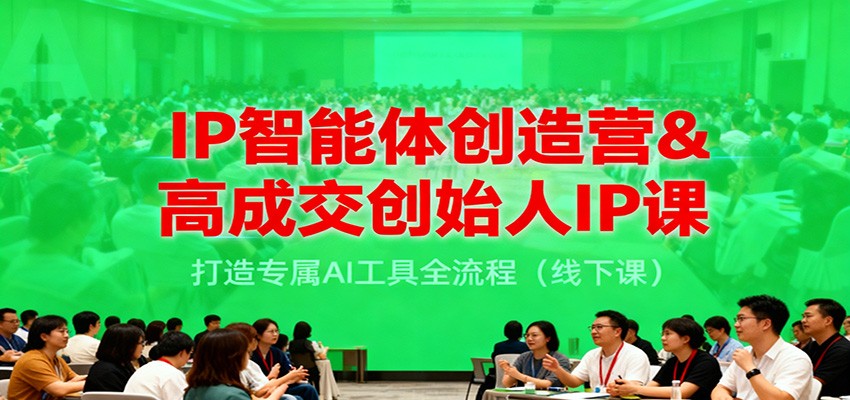 IP智能体创造营&高成交创始人IP课,打造专属AI工具全流程(线下课)