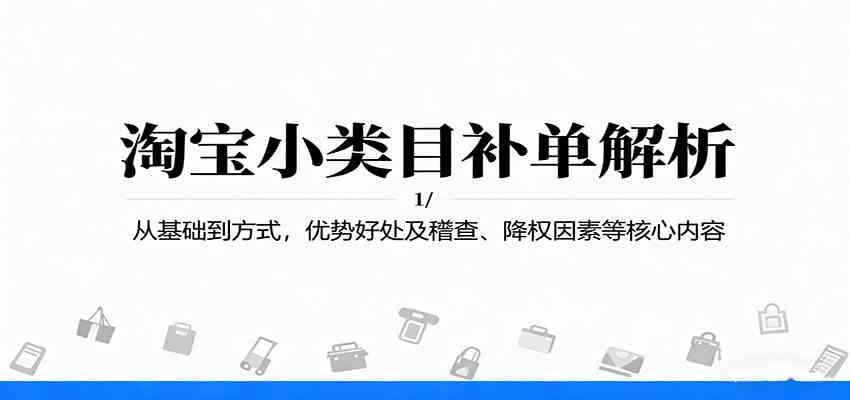 淘宝小类目补单解析:从基础到方式,优势好处及稽查、降权因素等核心内容 淘宝小类目补单解析:从基础到方式,优势好处及稽查、降权因素等核心内容