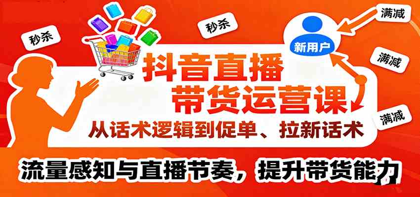 抖音直播带货运营课,从话术逻辑到促单、拉新话术,流量感知与直播节奏,提升带货能力 抖音直播带货运营课,从话术逻辑到促单、拉新话术,流量感知与直播节奏,提升带货能力