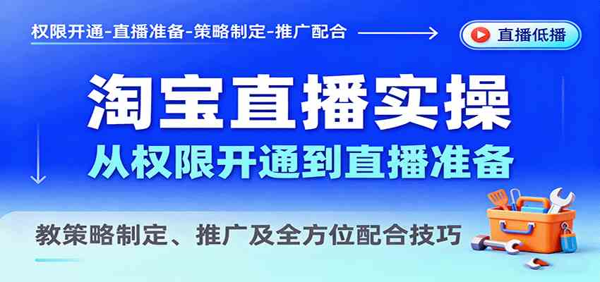 淘宝直播实操，从权限开通到直播准备，教策略制定、推广及全方位配合技巧