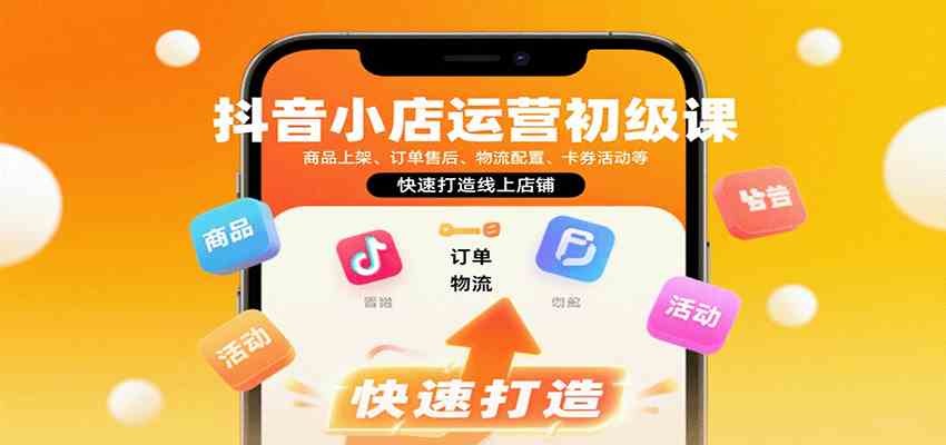 抖音小店运营初级课:商品上架、订单售后、物流配置、卡券活动等,快速打造线上店铺 抖音小店运营初级课:商品上架、订单售后、物流配置、卡券活动等,快速打造线上店铺