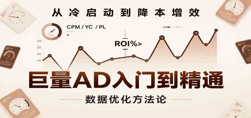 巨量AD入门到精通，含工具、设置、定向、优化等广告投放全流程
