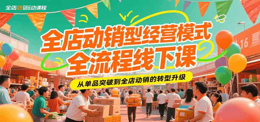 全店动销型经营模式全流程线下课,从单品突破到全店动销的转型升级 全店动销型经营模式全流程线下课,从单品突破到全店动销的转型升级