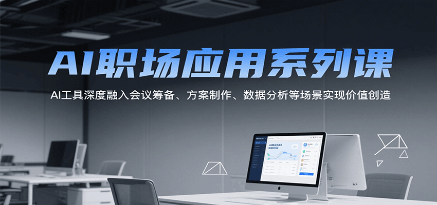 AI职场应用系列课,AI工具深度融入会议筹备、方案制作、数据分析等场景实现价值创造 AI职场应用系列课,AI工具深度融入会议筹备、方案制作、数据分析等场景实现价值创造