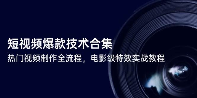 短视频爆款技术合集，热门视频制作全流程，电影级特效实战教程