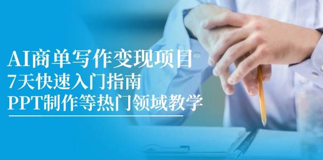 AI商单写作变现项目,7天快速入门指南,PPT制作等热门领域教学 AI商单写作变现项目,7天快速入门指南,PPT制作等热门领域教学