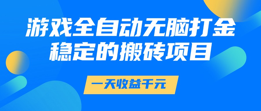 游戏全自动无脑打金,一天收益1000+,稳定的搬砖项目 游戏全自动无脑打金,一天收益1000+,稳定的搬砖项目