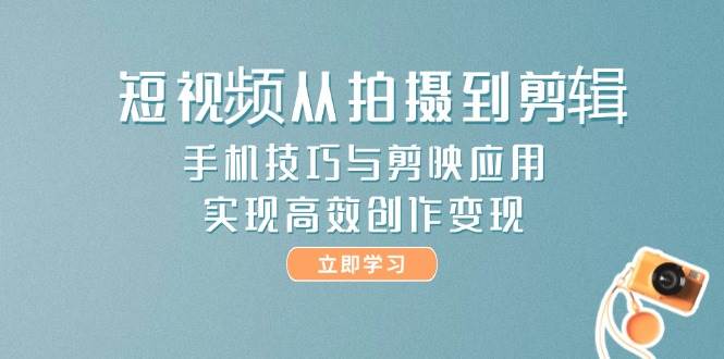 短视频从拍摄到剪辑,手机技巧与剪映应用,实现高效创作变现 短视频从拍摄到剪辑,手机技巧与剪映应用,实现高效创作变现