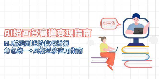 AI绘画多赛道变现指南:MJ基础到进阶技巧拆解,角色统一+风格迁移应用指南