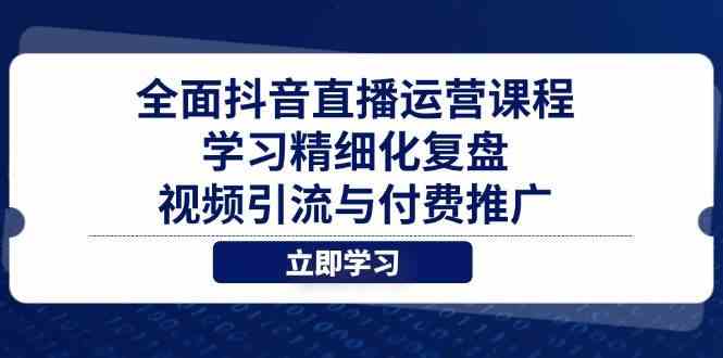 全面抖音直播运营课程,学习精细化复盘、视频引流与付费推广 全面抖音直播运营课程,学习精细化复盘、视频引流与付费推广