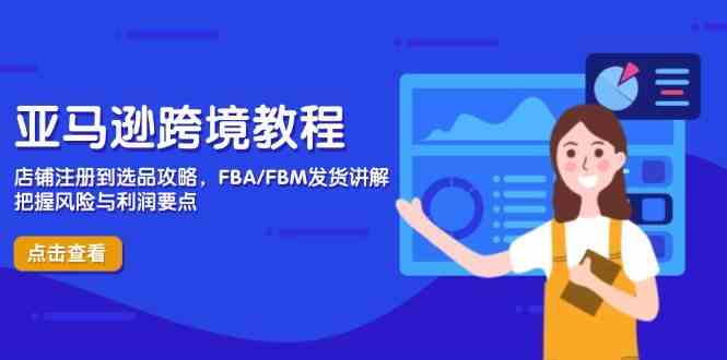 亚马逊跨境教程,店铺注册到选品攻略,FBA/FBM发货讲解,把握风险与利润 亚马逊跨境教程,店铺注册到选品攻略,FBA/FBM发货讲解,把握风险与利润