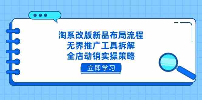 淘系改版新品布局流程，无界推广工具拆解，全店动销实操策略