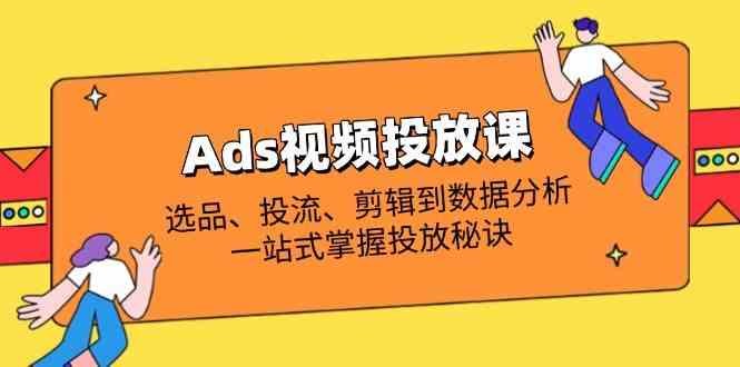 Ads视频投放课全解析:选品、投流、剪辑到数据分析,一站式掌握投放秘诀 Ads视频投放课全解析:选品、投流、剪辑到数据分析,一站式掌握投放秘诀