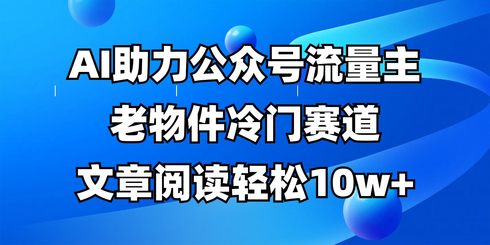公众号流量主冷门赛道,AI助力,文章阅读轻松10w+,全流程详细教程 公众号流量主冷门赛道,AI助力,文章阅读轻松10w+,全流程详细教程