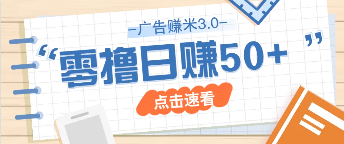 广告零撸赚米3.0，零成本零门槛多种玩法，新手小白也能轻松上手日赚50+