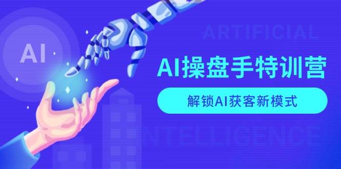 AI操盘手特训营,解锁AI获客新模式,全面掌握AI商业应用与提示词技巧 AI操盘手特训营,解锁AI获客新模式,全面掌握AI商业应用与提示词技巧