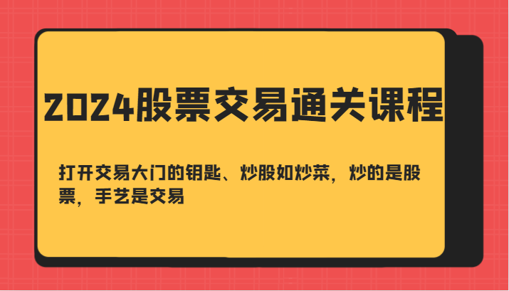 2024股票交易通关课-打开交易大门的钥匙、炒股如炒菜,炒的是股票,手艺是交易 2024股票交易通关课-打开交易大门的钥匙、炒股如炒菜,炒的是股票,手艺是交易