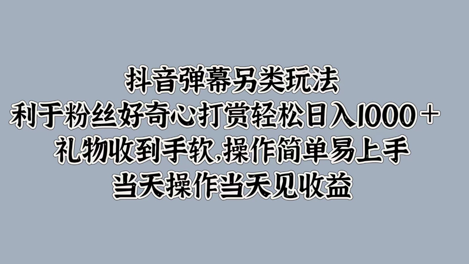 抖音弹幕另类玩法,利于粉丝好奇心打赏轻松日入1000+ 礼物收到手软,操作简单 抖音弹幕另类玩法,利于粉丝好奇心打赏轻松日入1000+ 礼物收到手软,操作简单