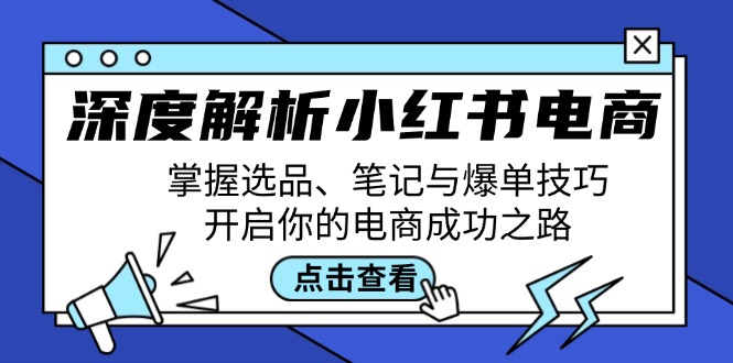 深度解析小红书电商:掌握选品、笔记与爆单技巧,开启你的电商成功之路