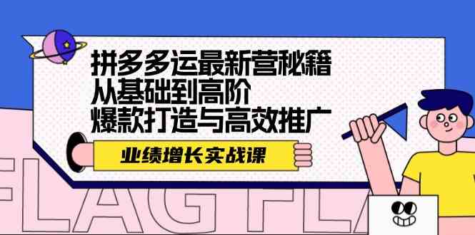 拼多多运最新营秘籍:业绩增长实战课,从基础到高阶,爆款打造与高效推广 拼多多运最新营秘籍:业绩增长实战课,从基础到高阶,爆款打造与高效推广