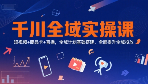 千川全域实操指南、短视频商品卡直播联动、基础搭建与投放提升