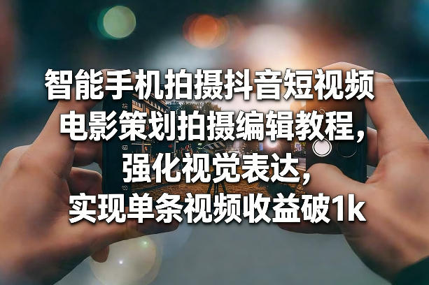 手机拍出电影感短视频、从策划到剪辑全教程、视觉升级实现单条收益破千