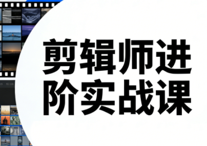 剪辑师进阶实战课、掌握核心剪辑技法、持续更新至2025年