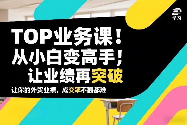 外贸业务进阶课、从新手到顶尖高手、实现业绩翻倍增长