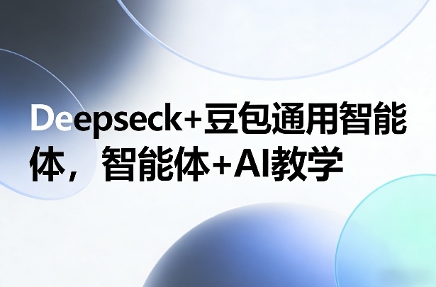 Deepseck+豆包通用智能体、智能体+AI教学