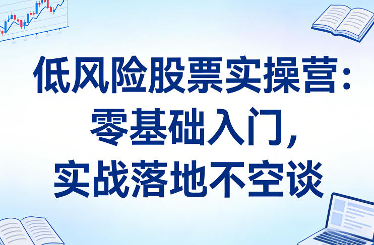 零基础入门低风险投资、实战股票操作技巧、系统化落地训练营